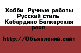 Хобби. Ручные работы Русский стиль. Кабардино-Балкарская респ.